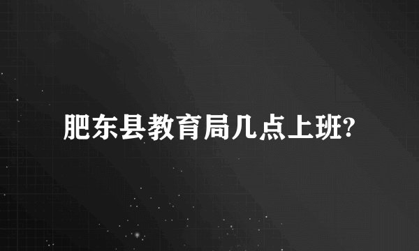 肥东县教育局几点上班?