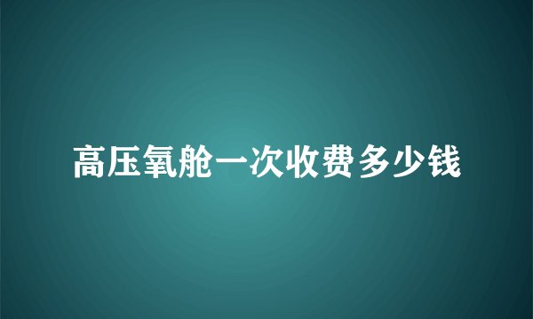 高压氧舱一次收费多少钱