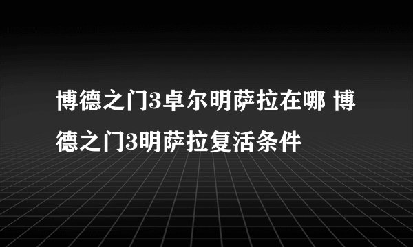 博德之门3卓尔明萨拉在哪 博德之门3明萨拉复活条件