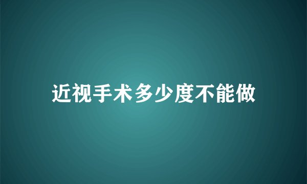 近视手术多少度不能做
