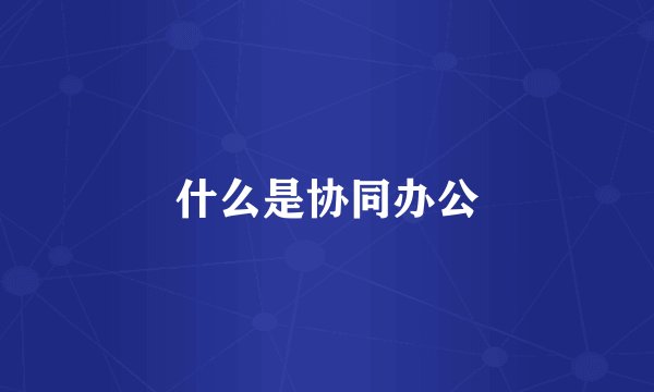 什么是协同办公