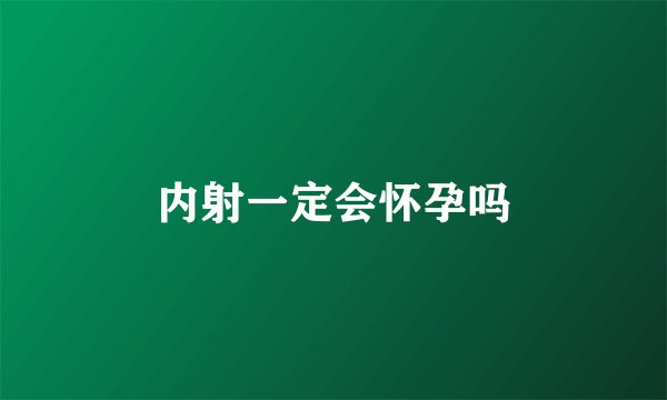 内射一定会怀孕吗