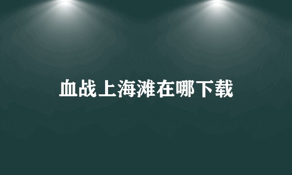 血战上海滩在哪下载