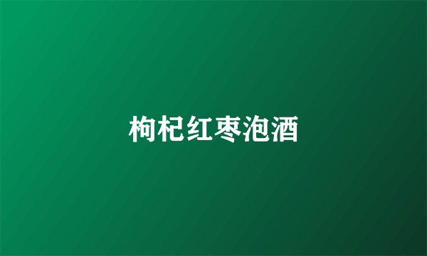 枸杞红枣泡酒