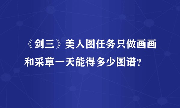 《剑三》美人图任务只做画画和采草一天能得多少图谱？