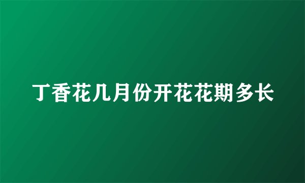 丁香花几月份开花花期多长