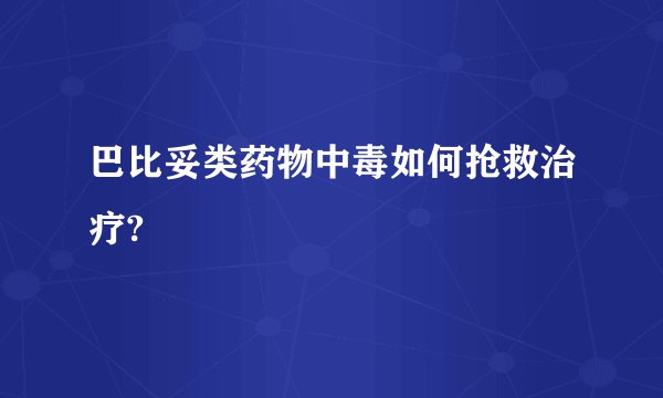巴比妥类药物中毒如何抢救治疗?