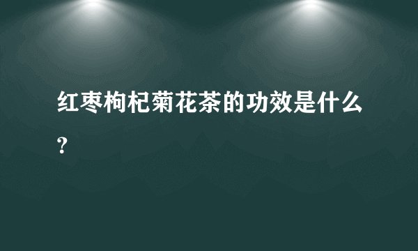 红枣枸杞菊花茶的功效是什么？