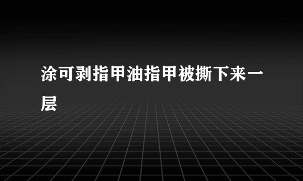 涂可剥指甲油指甲被撕下来一层