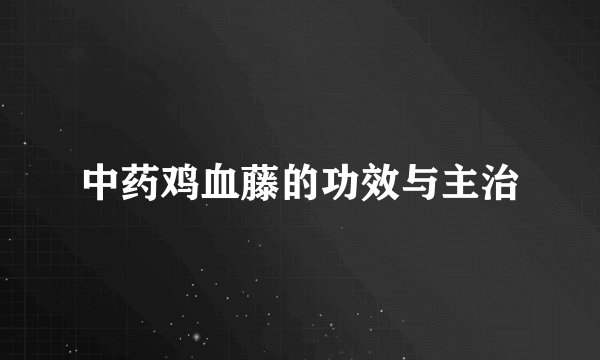 中药鸡血藤的功效与主治