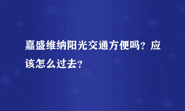 嘉盛维纳阳光交通方便吗？应该怎么过去？