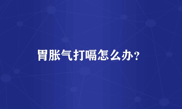 胃胀气打嗝怎么办？
