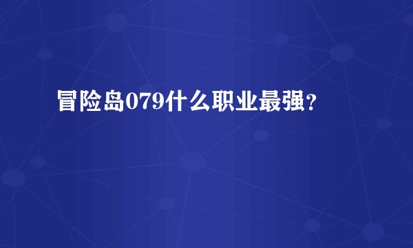 冒险岛079什么职业最强？