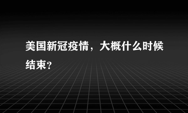 美国新冠疫情，大概什么时候结束？