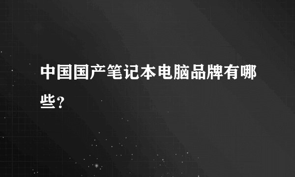中国国产笔记本电脑品牌有哪些？