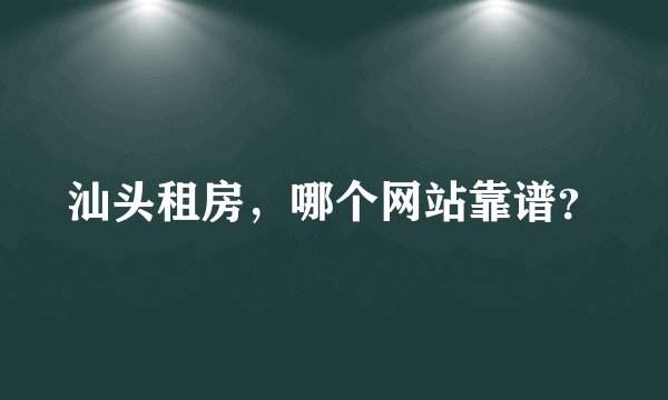 汕头租房，哪个网站靠谱？
