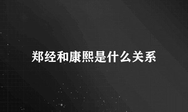 郑经和康熙是什么关系