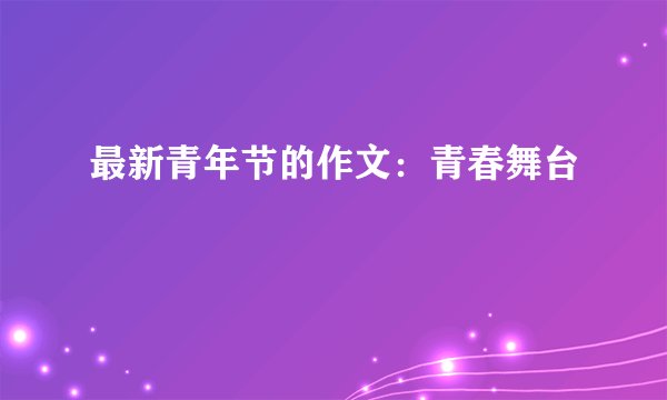 最新青年节的作文：青春舞台
