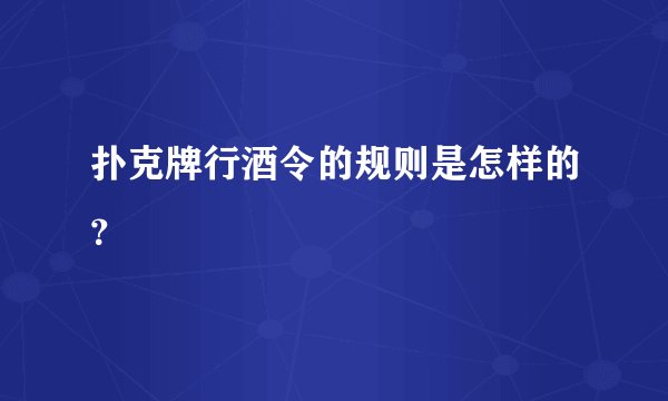 扑克牌行酒令的规则是怎样的？