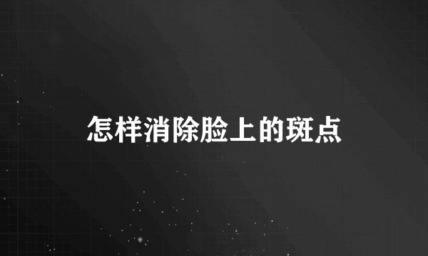 怎样消除脸上的斑点