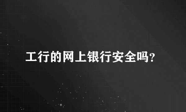 工行的网上银行安全吗？