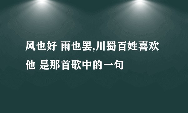 风也好 雨也罢,川蜀百姓喜欢他 是那首歌中的一句