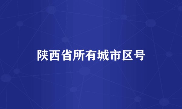 陕西省所有城市区号