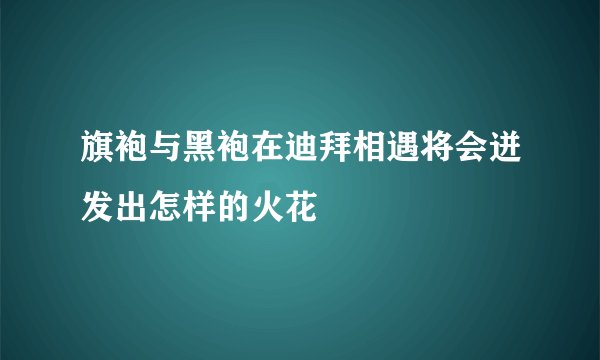 旗袍与黑袍在迪拜相遇将会迸发出怎样的火花
