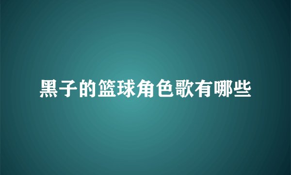 黑子的篮球角色歌有哪些