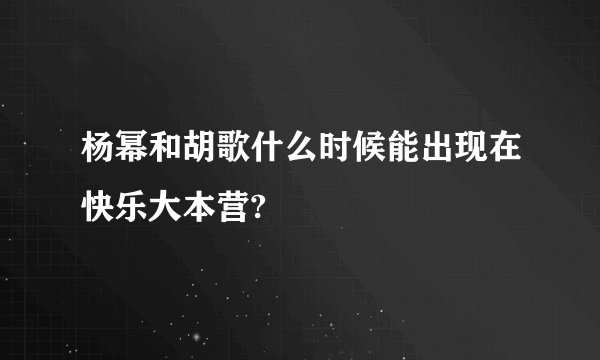 杨幂和胡歌什么时候能出现在快乐大本营?
