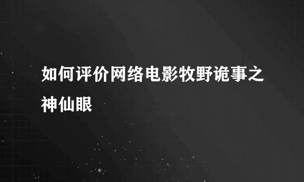 如何评价网络电影牧野诡事之神仙眼