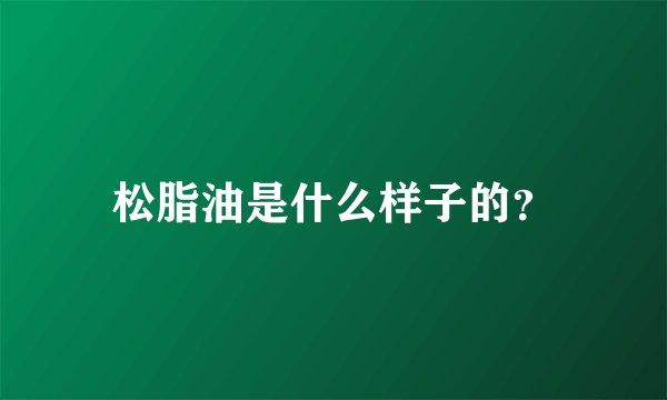 松脂油是什么样子的？