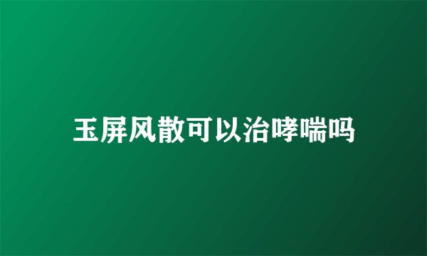 玉屏风散可以治哮喘吗