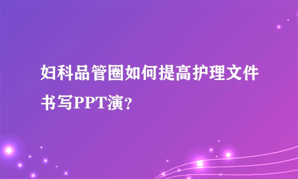 妇科品管圈如何提高护理文件书写PPT演?