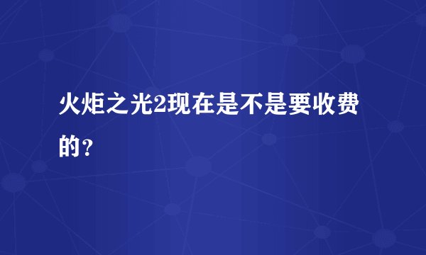 火炬之光2现在是不是要收费的？