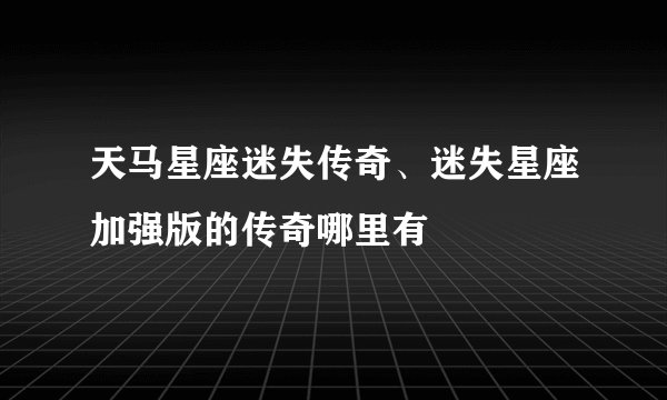 天马星座迷失传奇、迷失星座加强版的传奇哪里有
