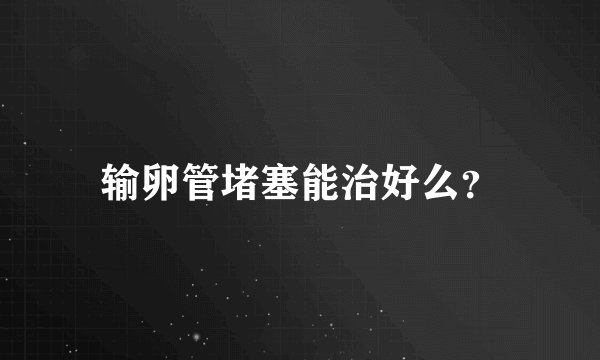 输卵管堵塞能治好么?