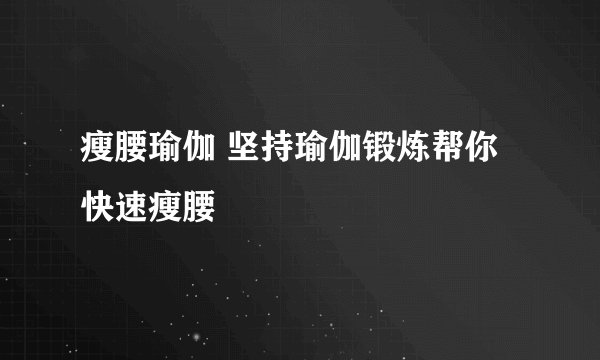 瘦腰瑜伽 坚持瑜伽锻炼帮你快速瘦腰