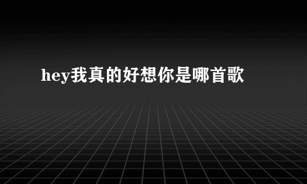 hey我真的好想你是哪首歌