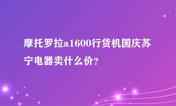 摩托罗拉a1600行货机国庆苏宁电器卖什么价？