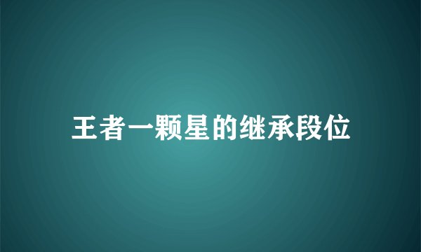 王者一颗星的继承段位
