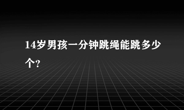 14岁男孩一分钟跳绳能跳多少个？