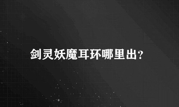 剑灵妖魔耳环哪里出？