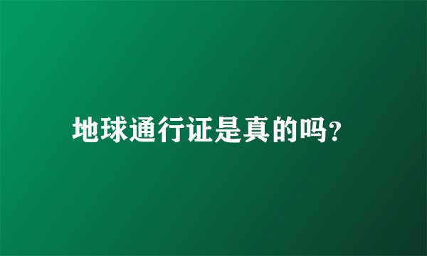 地球通行证是真的吗？