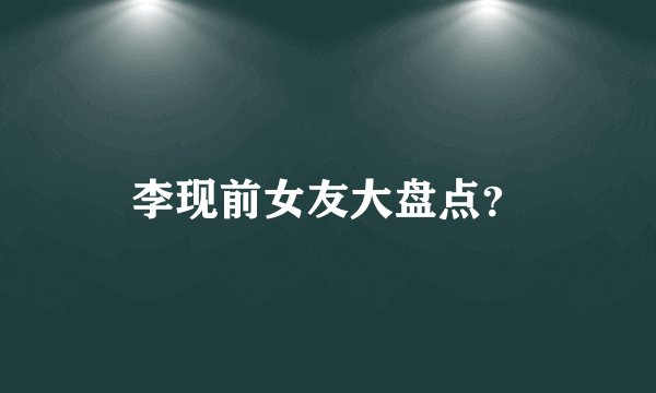 李现前女友大盘点？