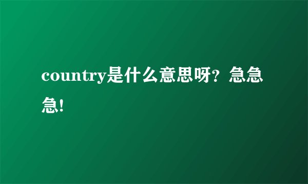 country是什么意思呀？急急急!