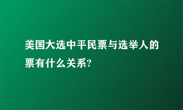 美国大选中平民票与选举人的票有什么关系?