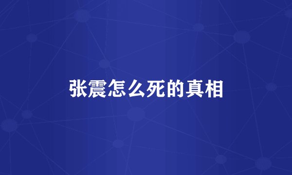 张震怎么死的真相