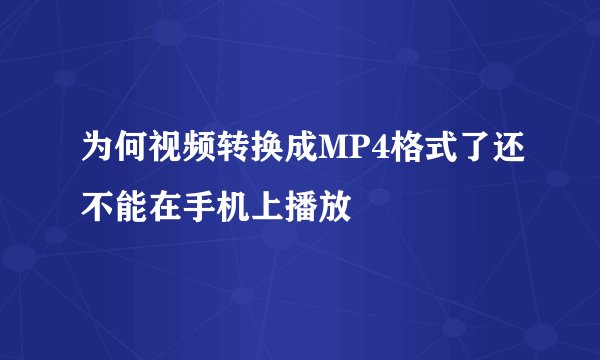 为何视频转换成MP4格式了还不能在手机上播放
