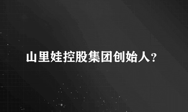 山里娃控股集团创始人？